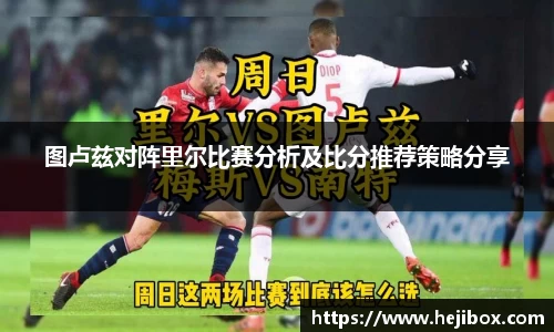 图卢兹对阵里尔比赛分析及比分推荐策略分享