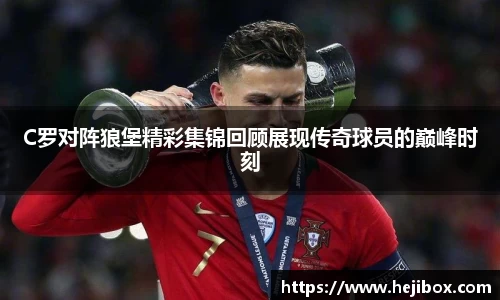 C罗对阵狼堡精彩集锦回顾展现传奇球员的巅峰时刻