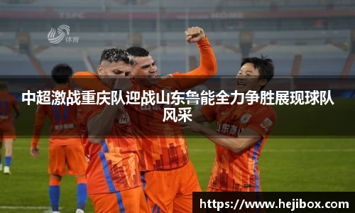中超激战重庆队迎战山东鲁能全力争胜展现球队风采