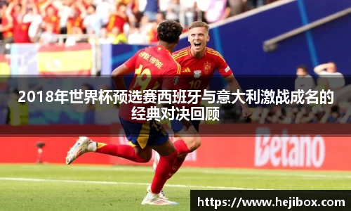 2018年世界杯预选赛西班牙与意大利激战成名的经典对决回顾